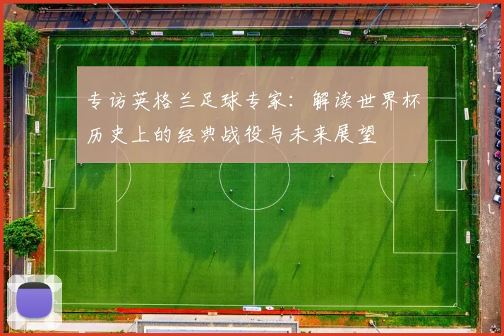专访英格兰足球专家：解读世界杯历史上的经典战役与未来展望