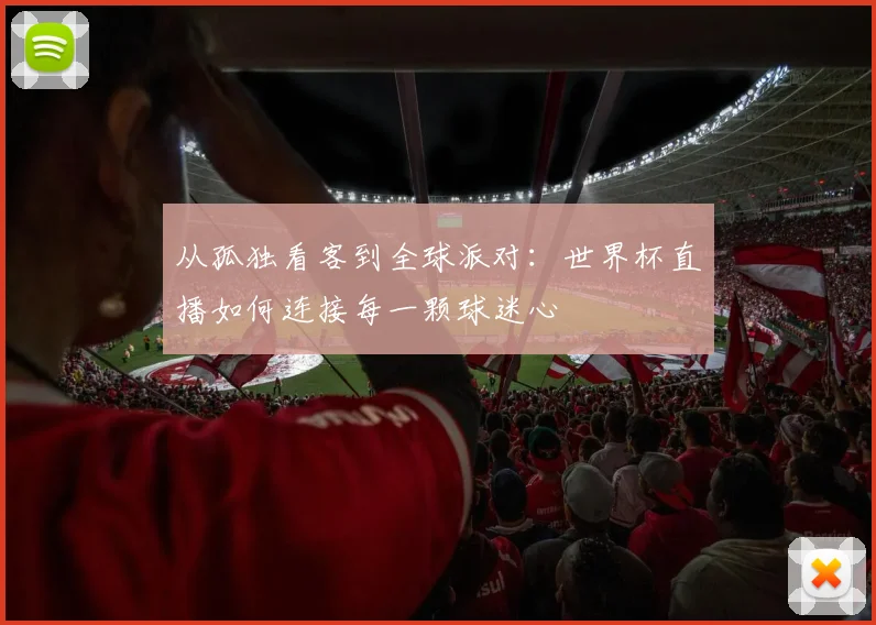 从孤独看客到全球派对：世界杯直播如何连接每一颗球迷心