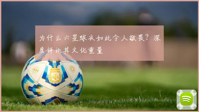 为什么六星球衣如此令人敬畏？深度评论其文化重量