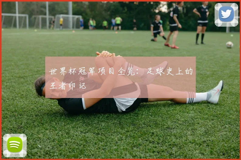 世界杯冠军项目全览：足球史上的王者印记