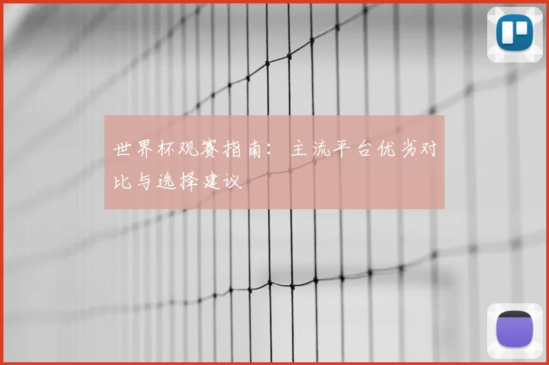 世界杯观赛指南：主流平台优劣对比与选择建议