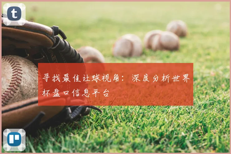 寻找最佳让球视角:深度分析世界杯盘口信息平台